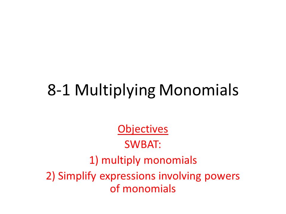8-1 Multiplying Monomials Objectives SWBAT: 1) multiply monomials 2) Simplify expressions involving powers of monomials
