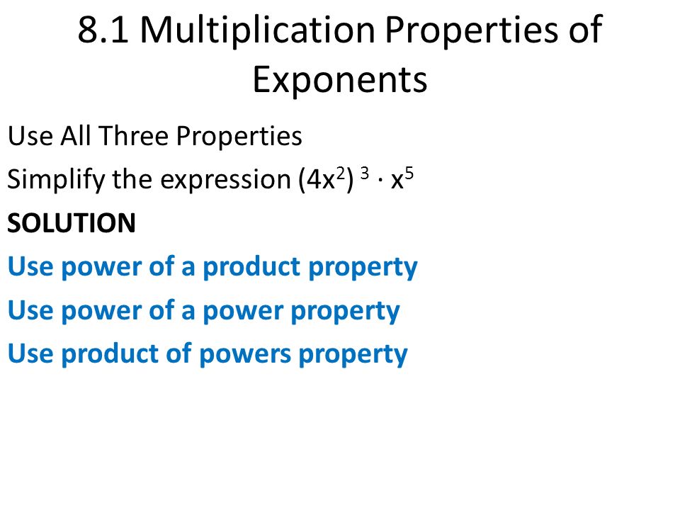 8.1 Multiplication Properties of Exponents Use All Three Properties Simplify the expression (4x 2 ) 3 · x 5 SOLUTION Use power of a product property Use power of a power property Use product of powers property