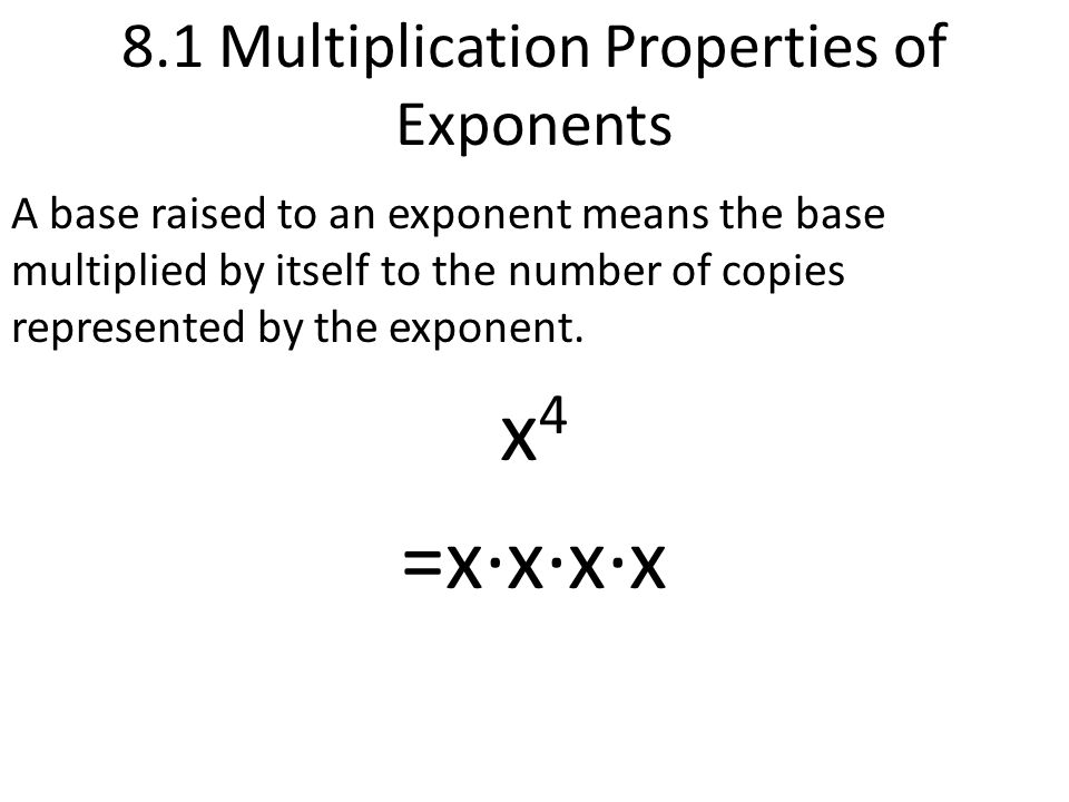 8.1 Multiplication Properties of Exponents A base raised to an exponent means the base multiplied by itself to the number of copies represented by the exponent.