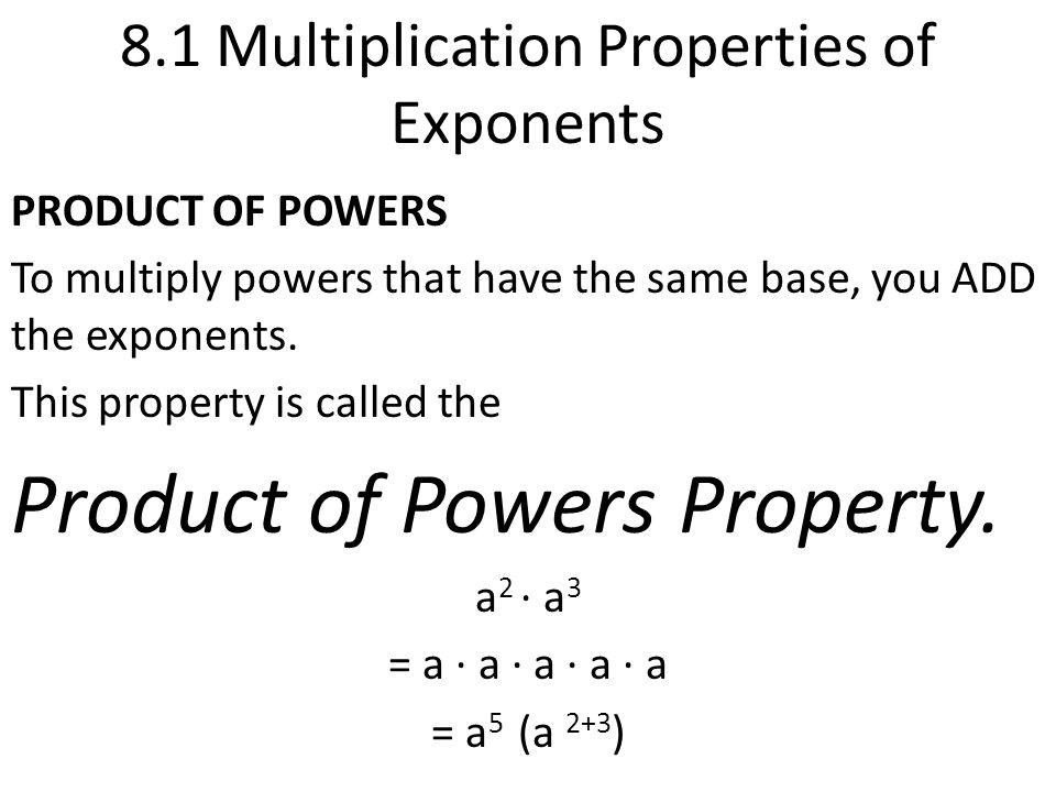 8.1 Multiplication Properties of Exponents PRODUCT OF POWERS To multiply powers that have the same base, you ADD the exponents.