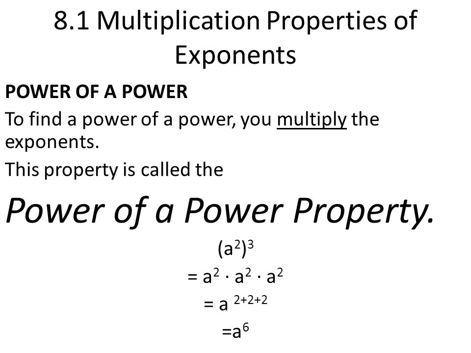 8.1 Multiplication Properties of Exponents POWER OF A POWER To find a power of a power, you multiply the exponents.