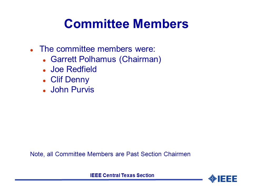 IEEE Central Texas Section Committee Members l The committee members were: l Garrett Polhamus (Chairman) l Joe Redfield l Clif Denny l John Purvis Note, all Committee Members are Past Section Chairmen
