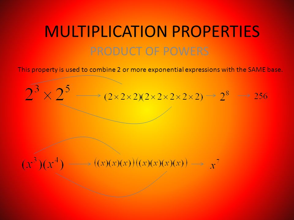 MULTIPLICATION PROPERTIES PRODUCT OF POWERS This property is used to combine 2 or more exponential expressions with the SAME base.