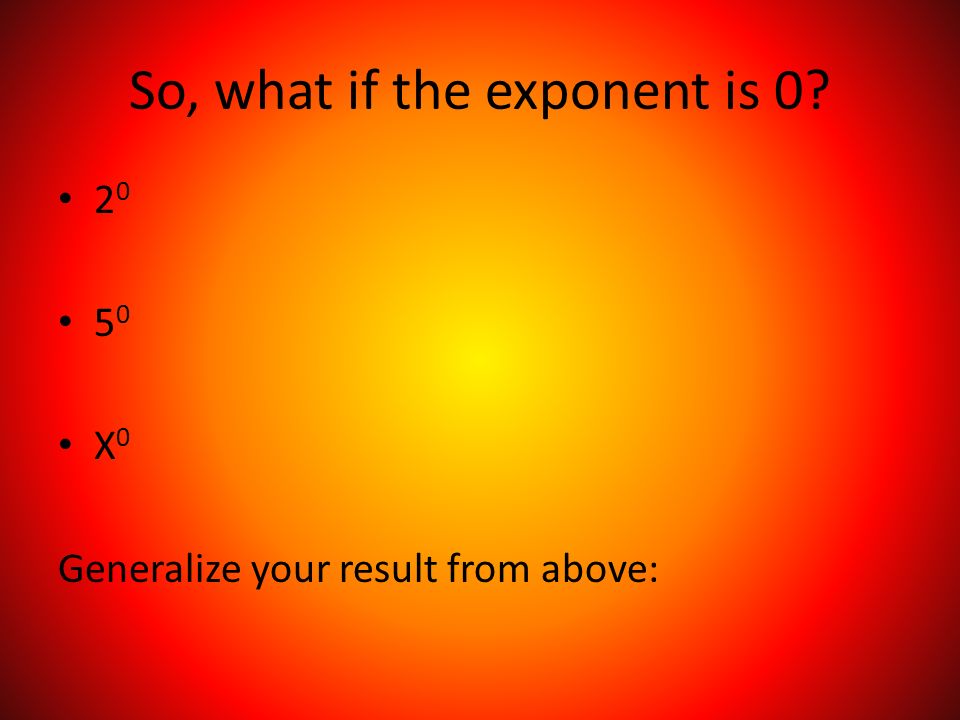 So, what if the exponent is X 0 Generalize your result from above: