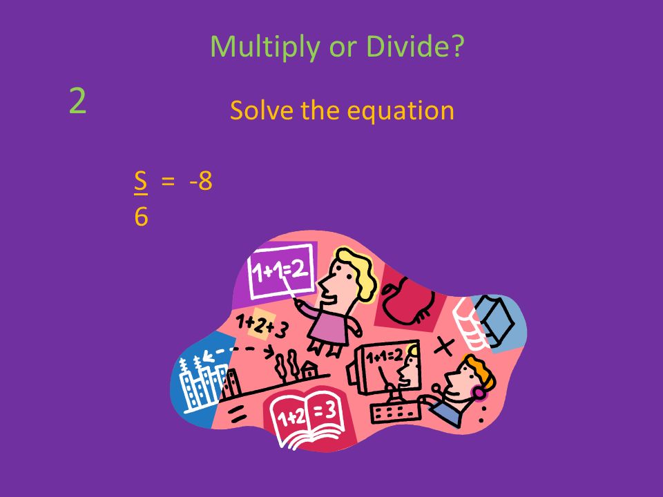 Solve the equation S = -8 6 Multiply or Divide 2
