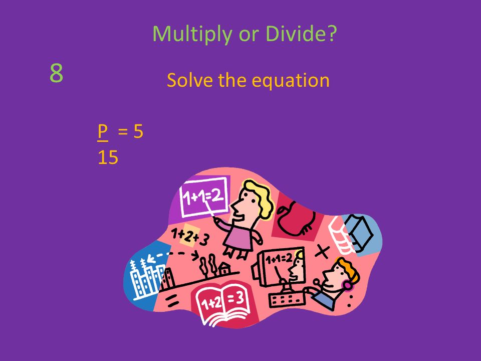 Solve the equation P = 5 15 Multiply or Divide 8