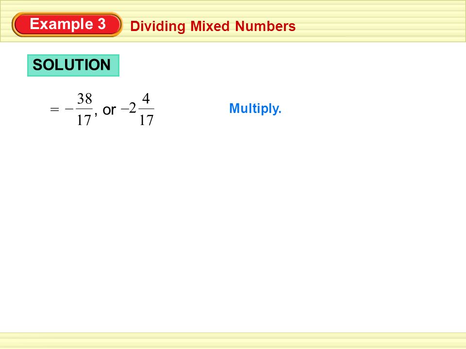 Example 3 Dividing Mixed Numbers SOLUTION Multiply. = – 38 –, or