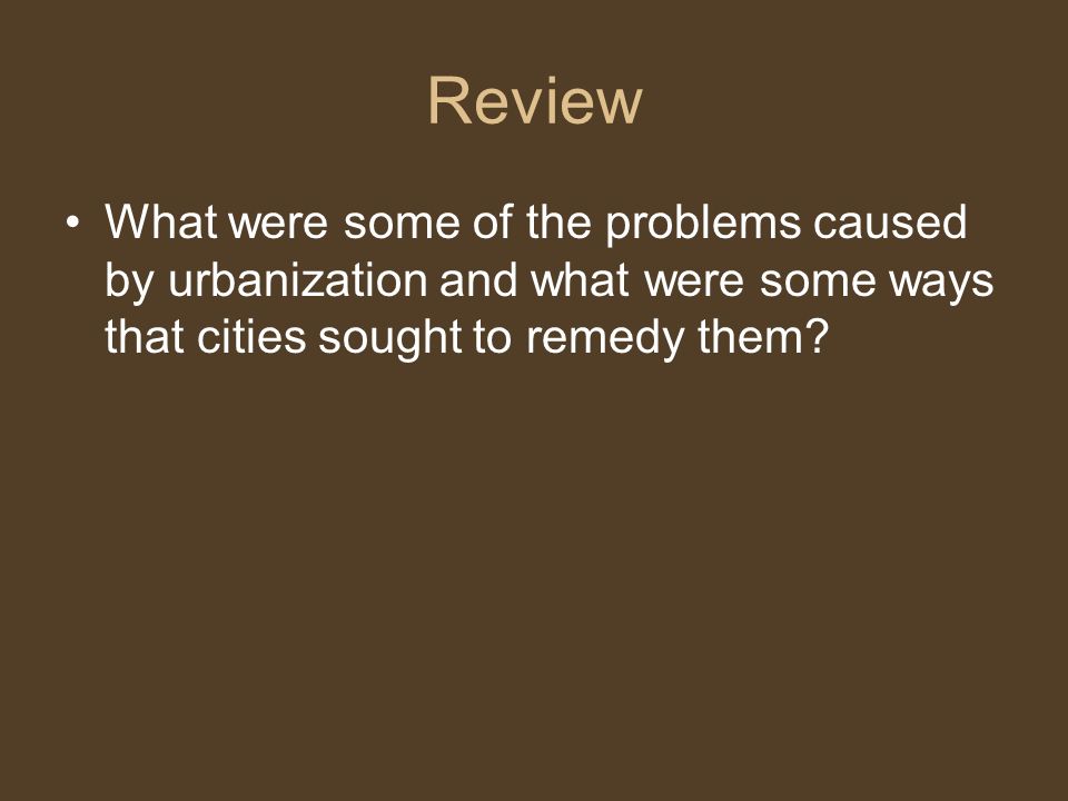 Review What were some of the problems caused by urbanization and what were some ways that cities sought to remedy them