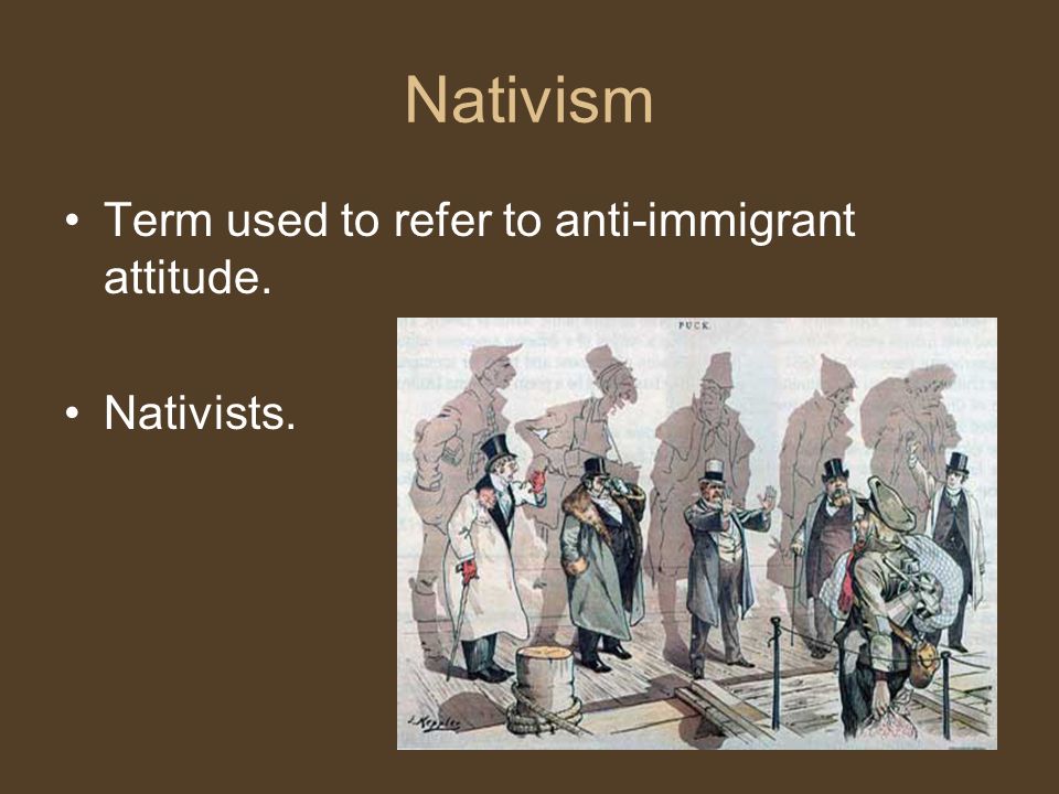 Nativism Term used to refer to anti-immigrant attitude. Nativists.