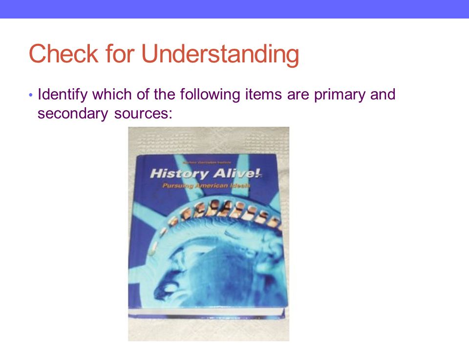 Check for Understanding Identify which of the following items are primary and secondary sources: