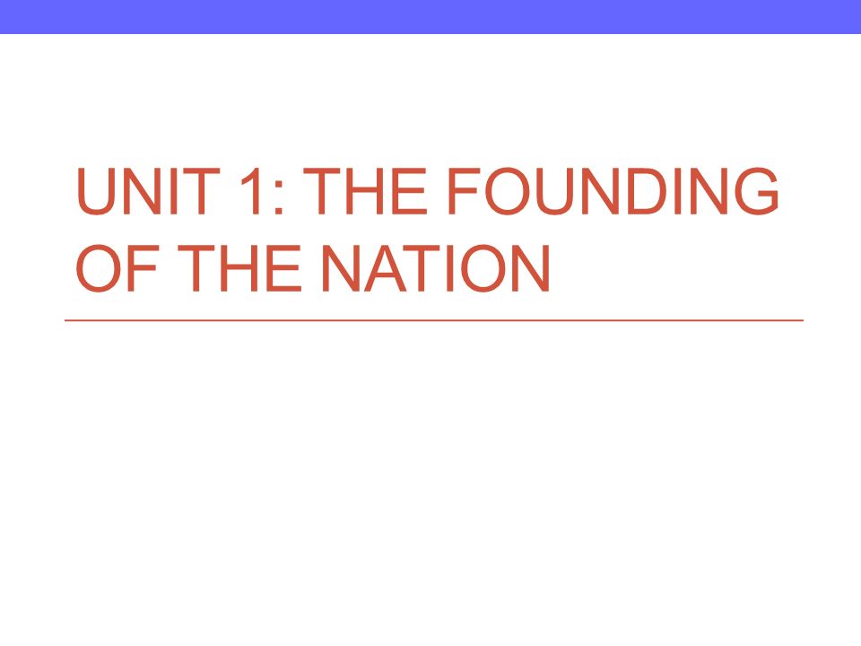 UNIT 1: THE FOUNDING OF THE NATION