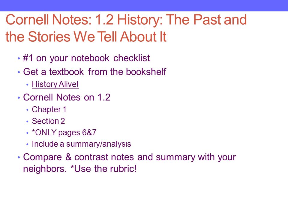 Cornell Notes: 1.2 History: The Past and the Stories We Tell About It #1 on your notebook checklist Get a textbook from the bookshelf History Alive.