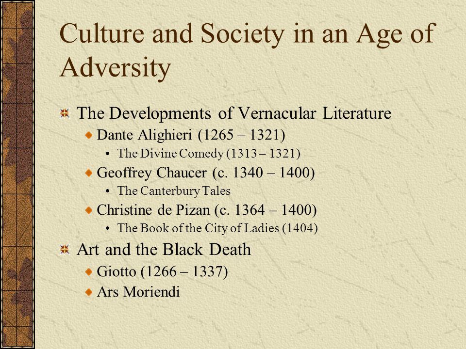 Culture and Society in an Age of Adversity The Developments of Vernacular Literature Dante Alighieri (1265 – 1321) The Divine Comedy (1313 – 1321) Geoffrey Chaucer (c.