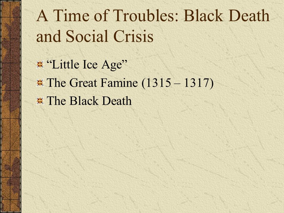 A Time of Troubles: Black Death and Social Crisis Little Ice Age The Great Famine (1315 – 1317) The Black Death