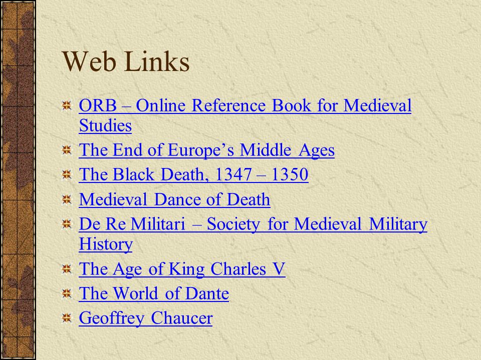 Web Links ORB – Online Reference Book for Medieval Studies The End of Europe’s Middle Ages The Black Death, 1347 – 1350 Medieval Dance of Death De Re Militari – Society for Medieval Military History The Age of King Charles V The World of Dante Geoffrey Chaucer