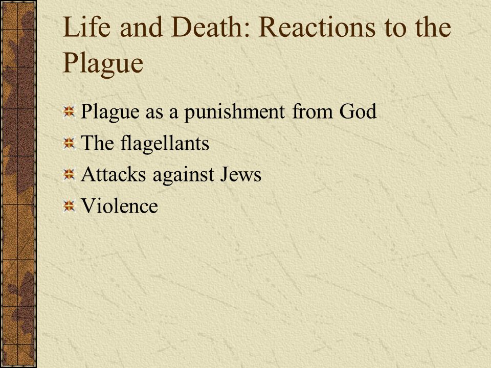 Life and Death: Reactions to the Plague Plague as a punishment from God The flagellants Attacks against Jews Violence