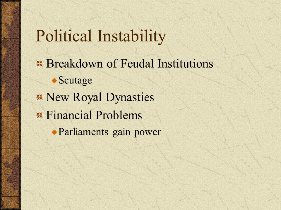 Political Instability Breakdown of Feudal Institutions Scutage New Royal Dynasties Financial Problems Parliaments gain power