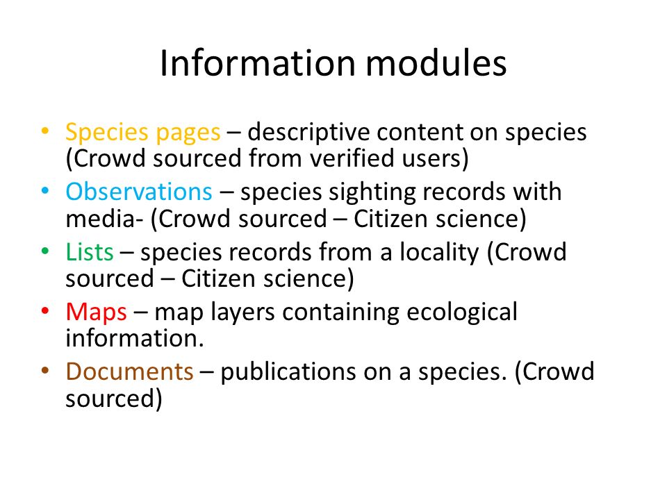 Information modules Species pages – descriptive content on species (Crowd sourced from verified users) Observations – species sighting records with media- (Crowd sourced – Citizen science) Lists – species records from a locality (Crowd sourced – Citizen science) Maps – map layers containing ecological information.