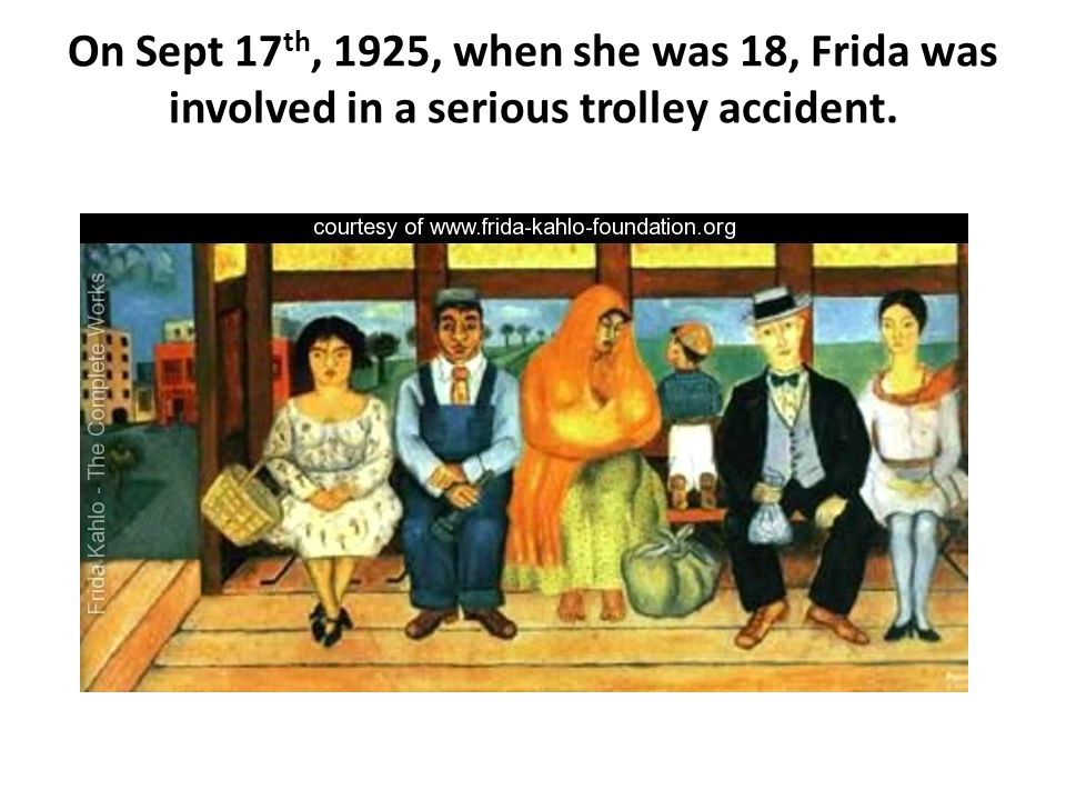 On Sept 17 th, 1925, when she was 18, Frida was involved in a serious trolley accident.