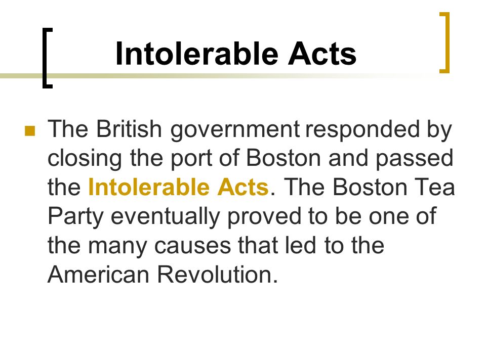 Intolerable Acts The British government responded by closing the port of Boston and passed the Intolerable Acts.
