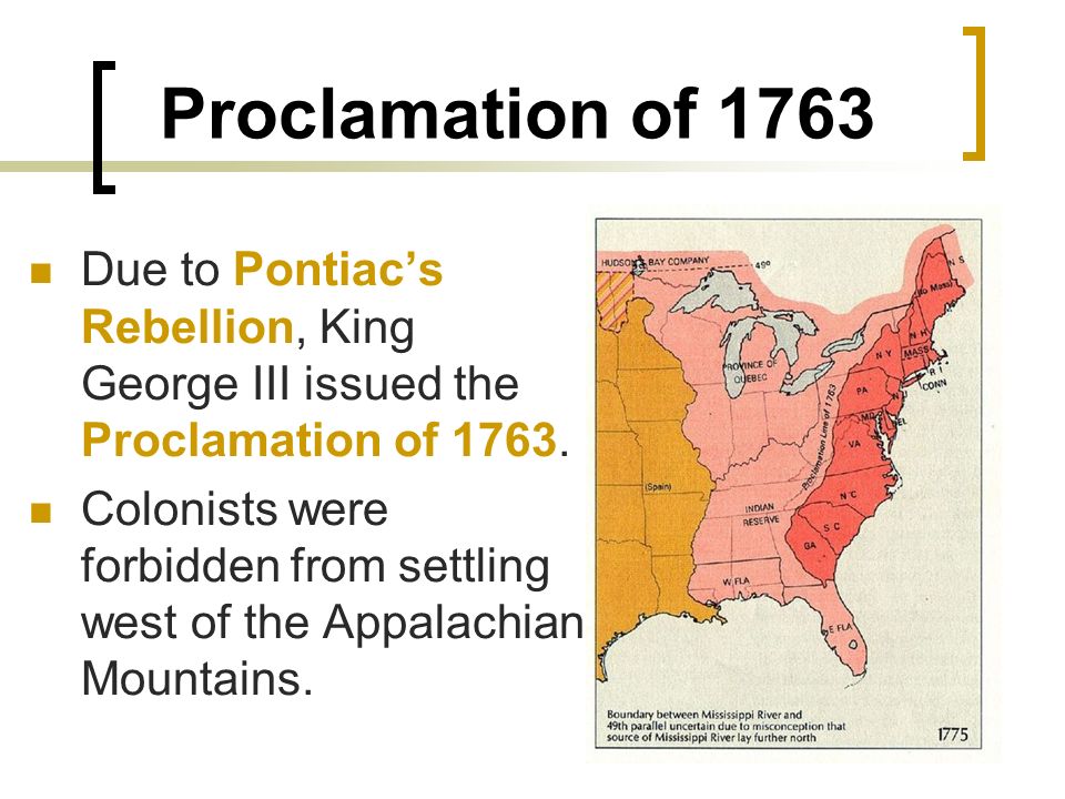 Proclamation of 1763 Due to Pontiac’s Rebellion, King George III issued the Proclamation of 1763.