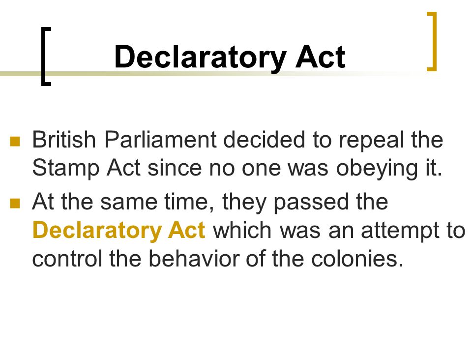Declaratory Act British Parliament decided to repeal the Stamp Act since no one was obeying it.