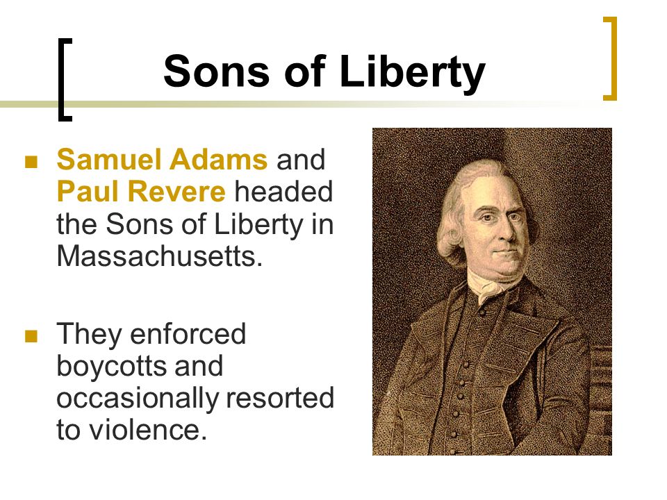 Sons of Liberty Samuel Adams and Paul Revere headed the Sons of Liberty in Massachusetts.