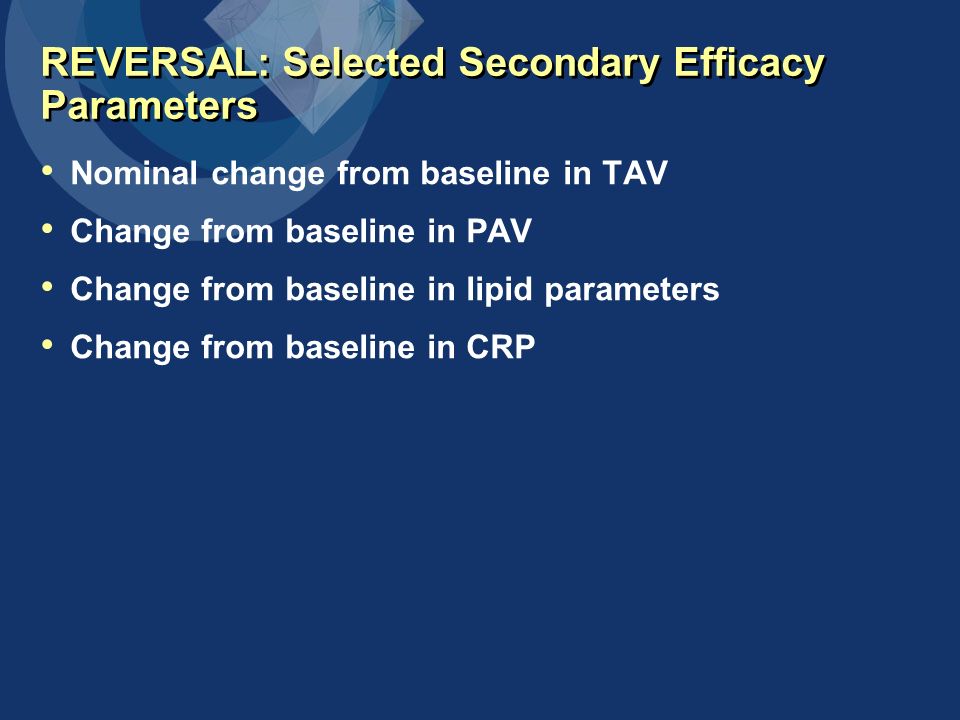 REVERSAL: Selected Secondary Efficacy Parameters Nominal change from baseline in TAV Change from baseline in PAV Change from baseline in lipid parameters Change from baseline in CRP