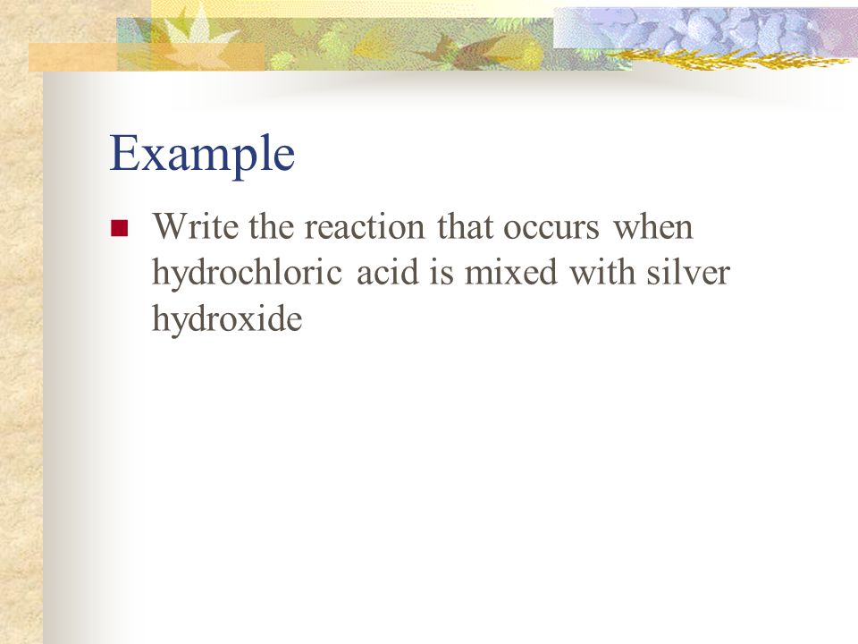 Example Write the reaction that occurs when hydrochloric acid is mixed with silver hydroxide