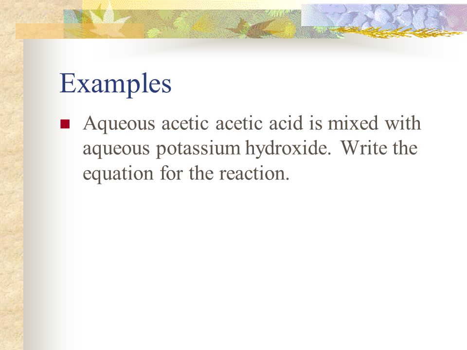 Examples Aqueous acetic acetic acid is mixed with aqueous potassium hydroxide.