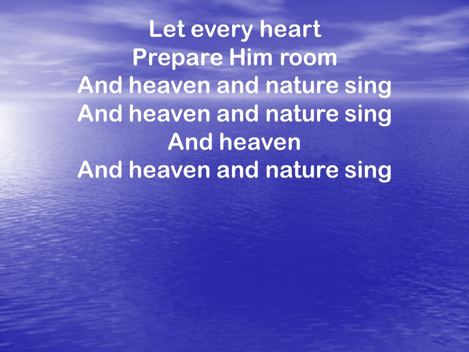 Let every heart Prepare Him room And heaven and nature sing And heaven And heaven and nature sing