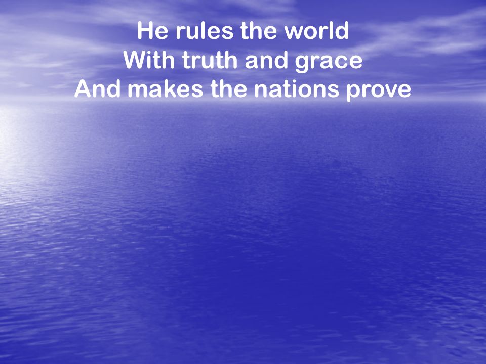 He rules the world With truth and grace And makes the nations prove