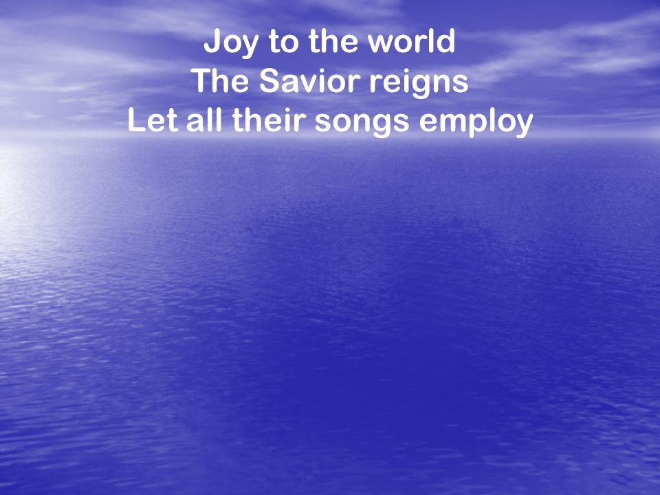 Joy to the world The Savior reigns Let all their songs employ