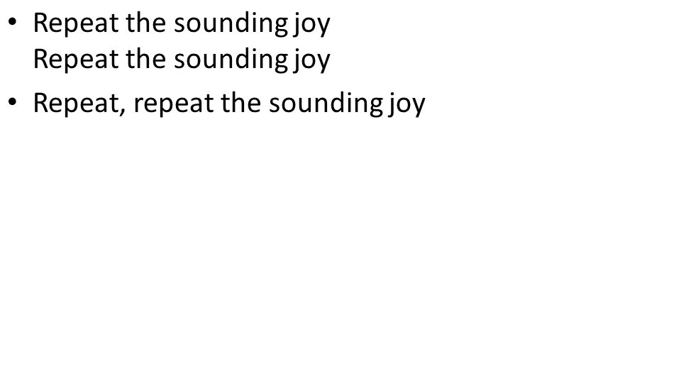 Repeat the sounding joy Repeat the sounding joy Repeat, repeat the sounding joy