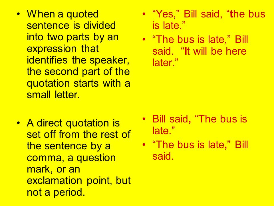 When a quoted sentence is divided into two parts by an expression that identifies the speaker, the second part of the quotation starts with a small letter.