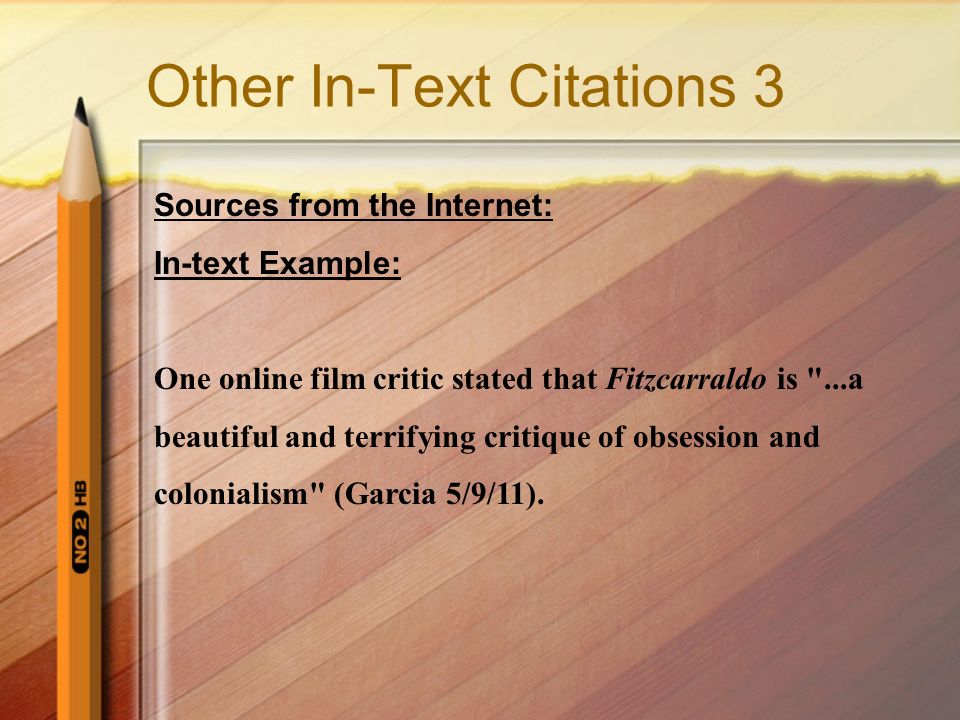 Other In-Text Citations 3 Sources from the Internet: In-text Example: One online film critic stated that Fitzcarraldo is ...a beautiful and terrifying critique of obsession and colonialism (Garcia 5/9/11).