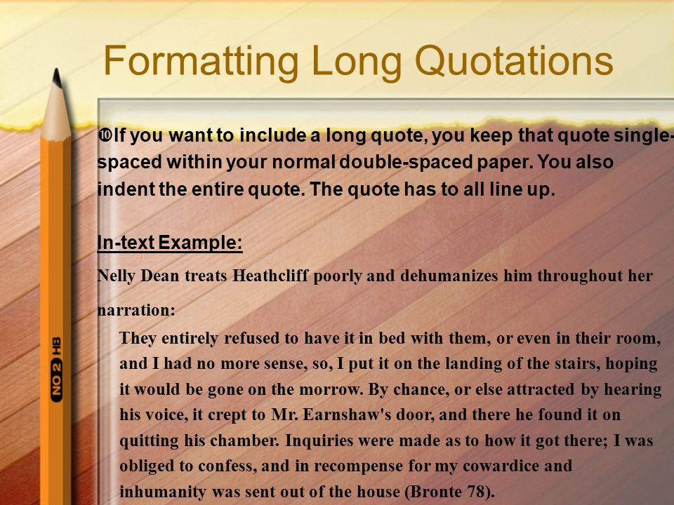 Formatting Long Quotations  If you want to include a long quote, you keep that quote single- spaced within your normal double-spaced paper.