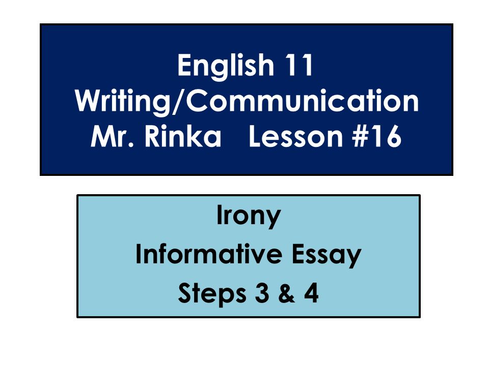 English 11 Writing/Communication Mr. Rinka Lesson #16 Irony Informative Essay Steps 3 & 4