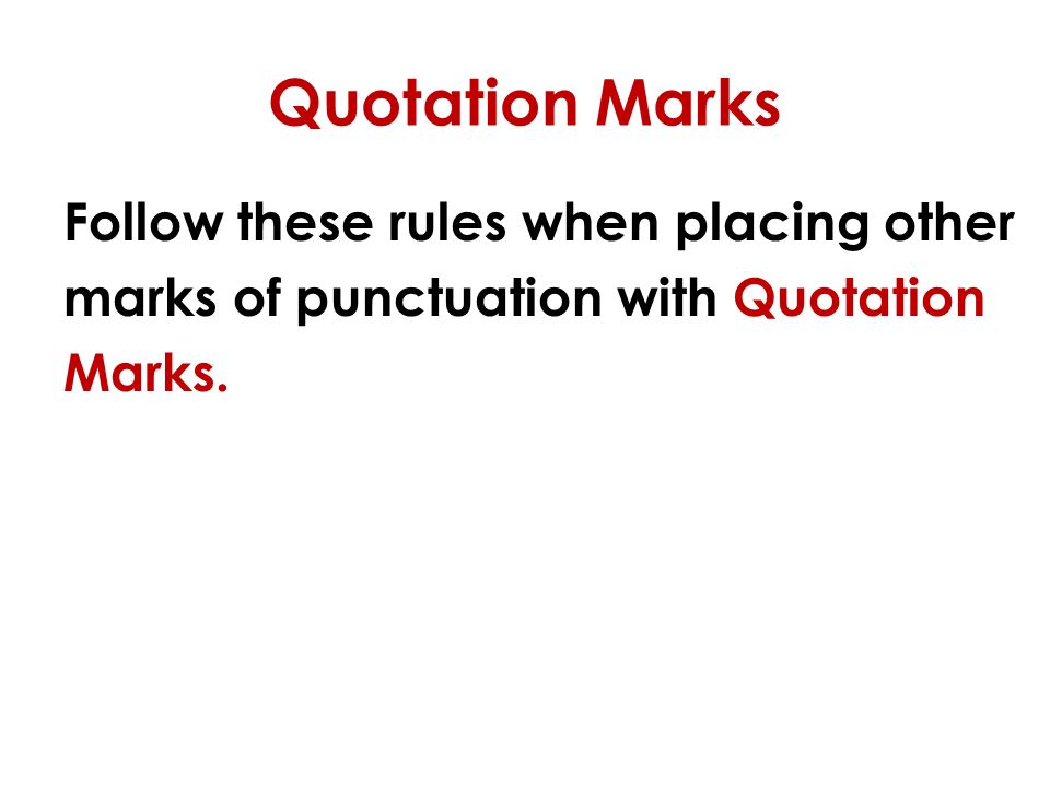 Quotation Marks Follow these rules when placing other marks of punctuation with Quotation Marks.