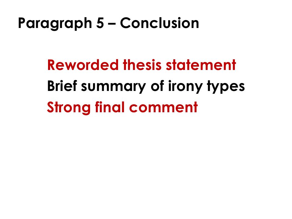Paragraph 5 – Conclusion Reworded thesis statement Brief summary of irony types Strong final comment