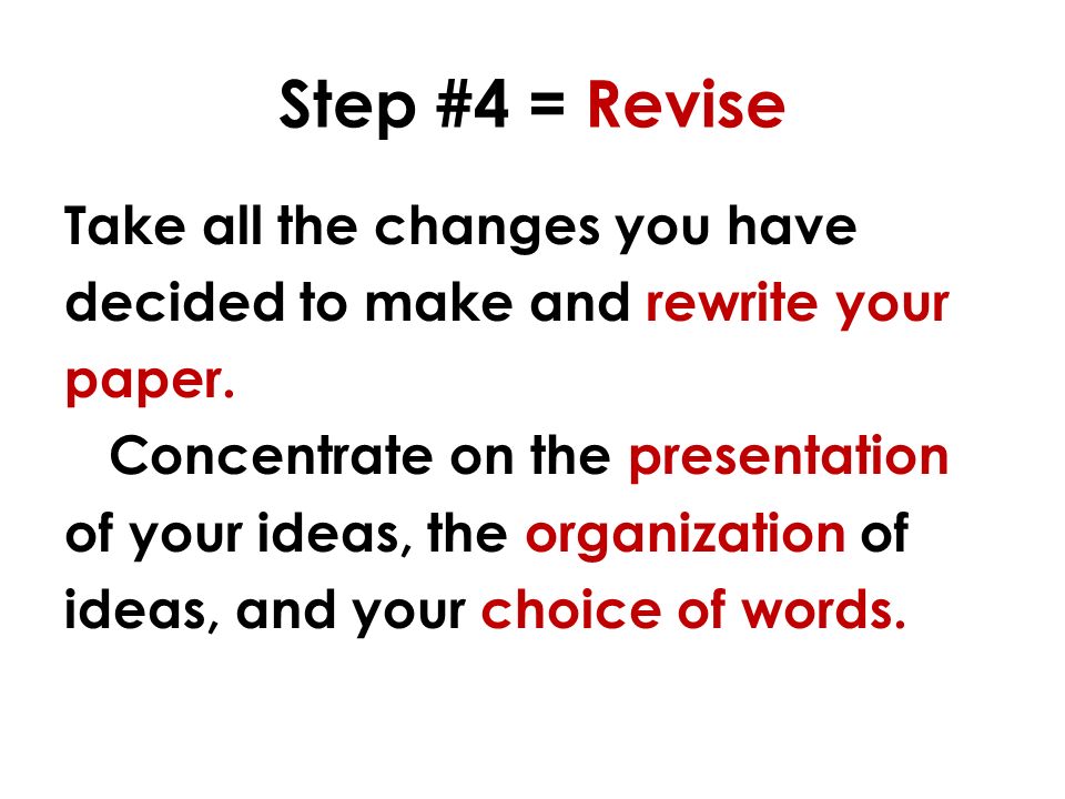 Step #4 = Revise Take all the changes you have decided to make and rewrite your paper.