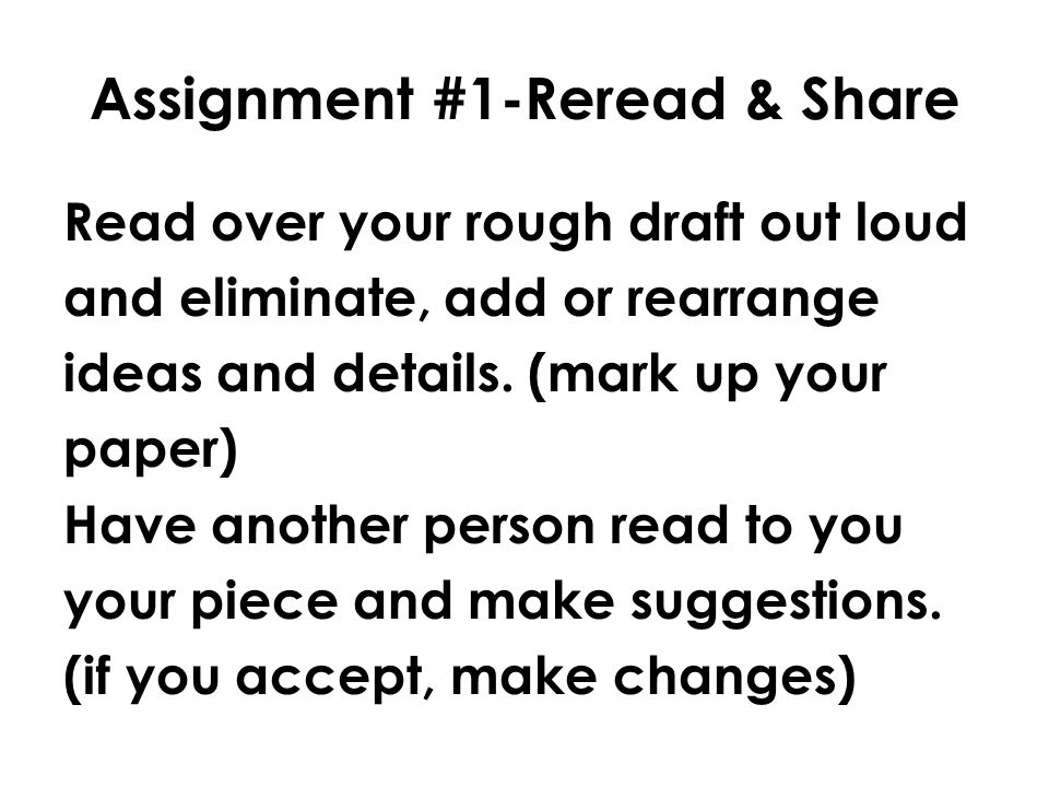 Assignment #1-Reread & Share Read over your rough draft out loud and eliminate, add or rearrange ideas and details.