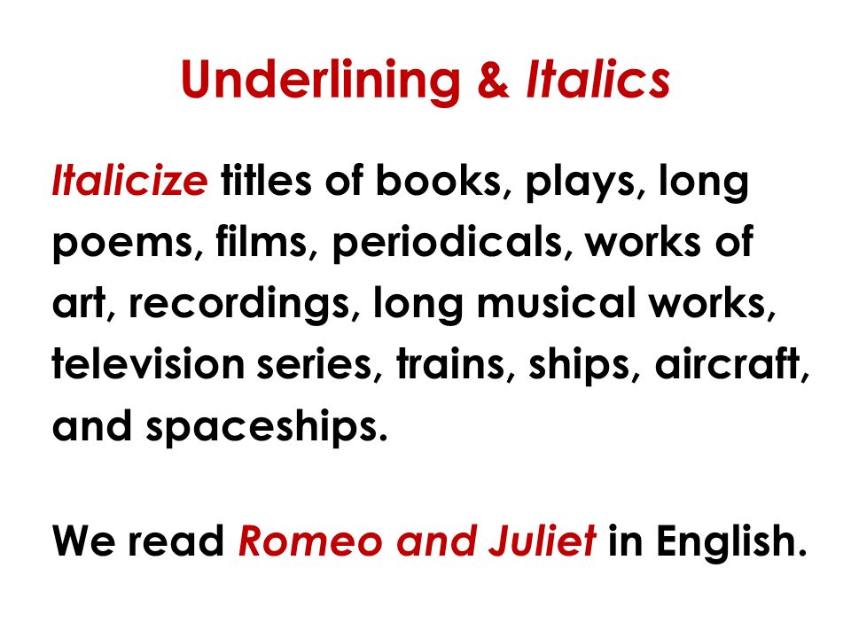Underlining & Italics Italicize titles of books, plays, long poems, films, periodicals, works of art, recordings, long musical works, television series, trains, ships, aircraft, and spaceships.