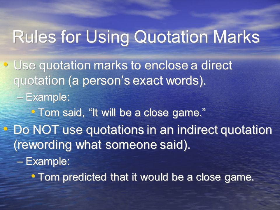 Rules for Using Quotation Marks Use quotation marks to enclose a direct quotation (a person’s exact words).