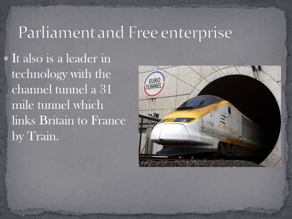 It also is a leader in technology with the channel tunnel a 31 mile tunnel which links Britain to France by Train.