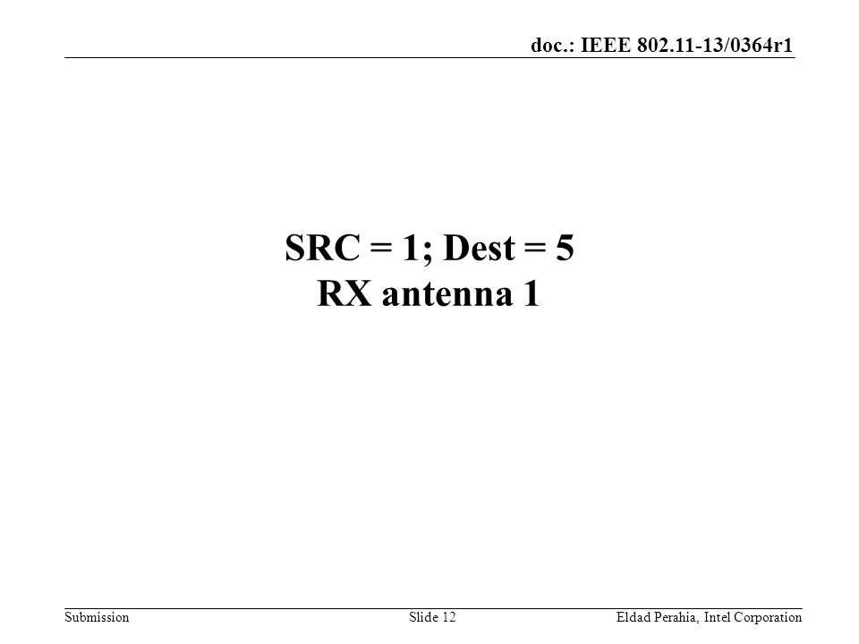 doc.: IEEE /0364r1 Submission SRC = 1; Dest = 5 RX antenna 1 Eldad Perahia, Intel CorporationSlide 12