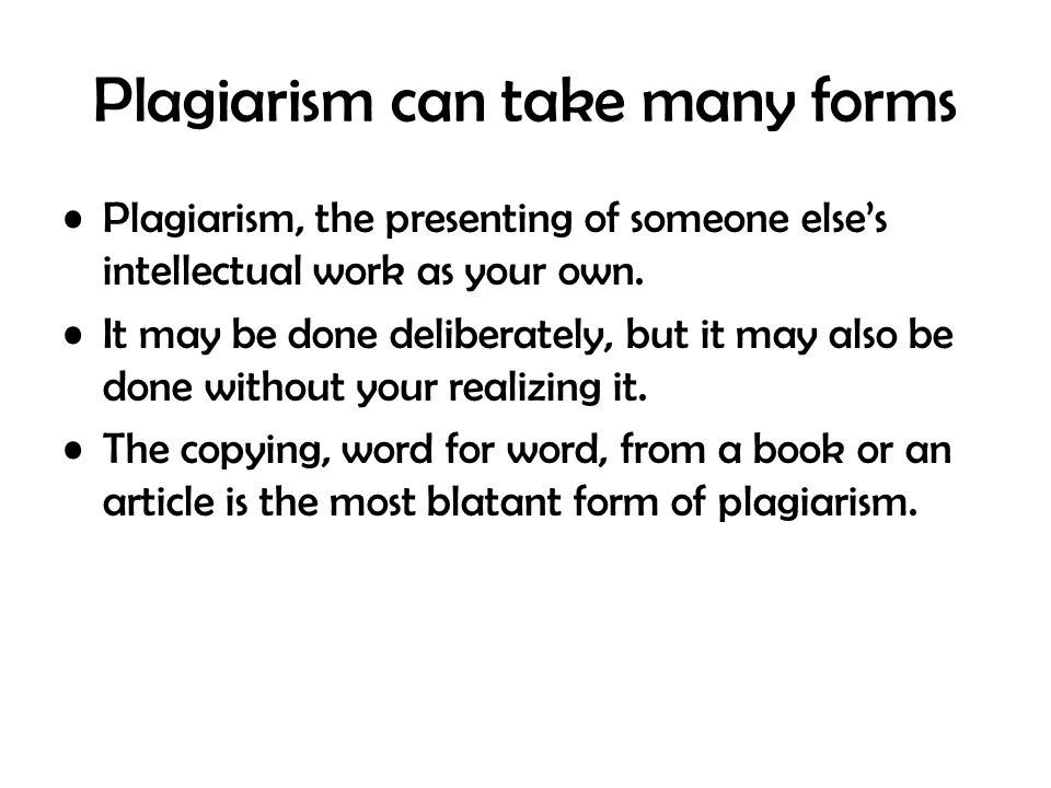 Plagiarism can take many forms Plagiarism, the presenting of someone else’s intellectual work as your own.