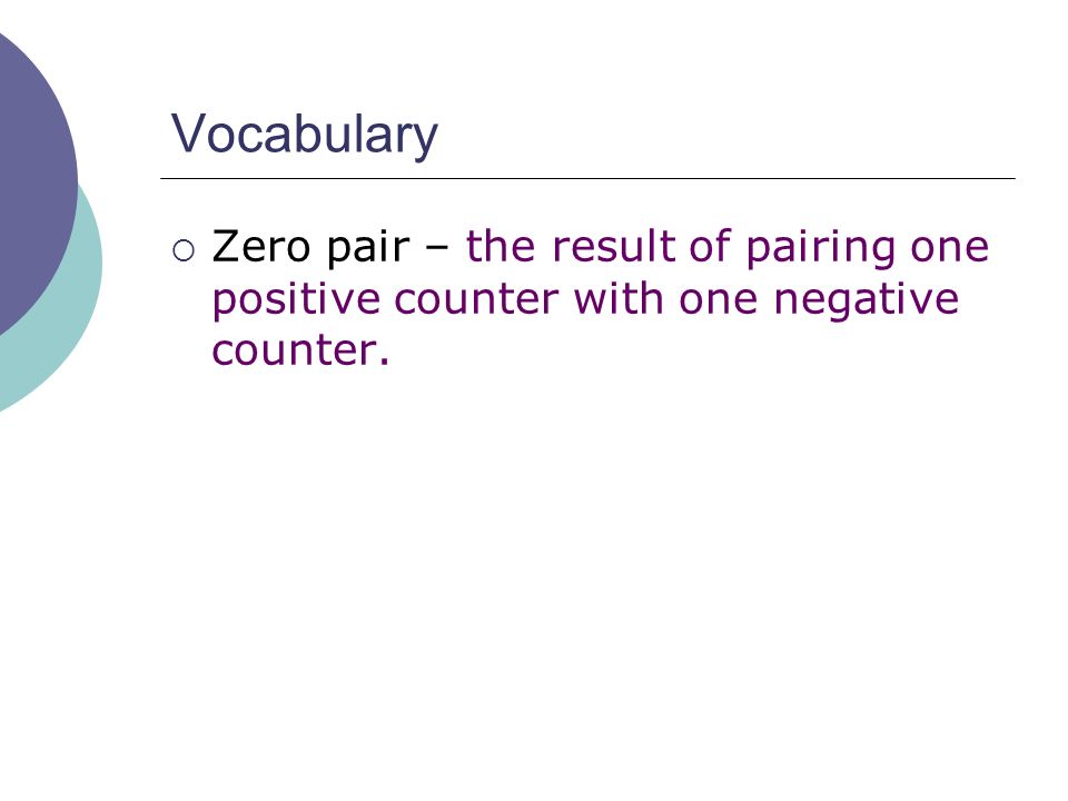 Vocabulary  Zero pair – the result of pairing one positive counter with one negative counter.