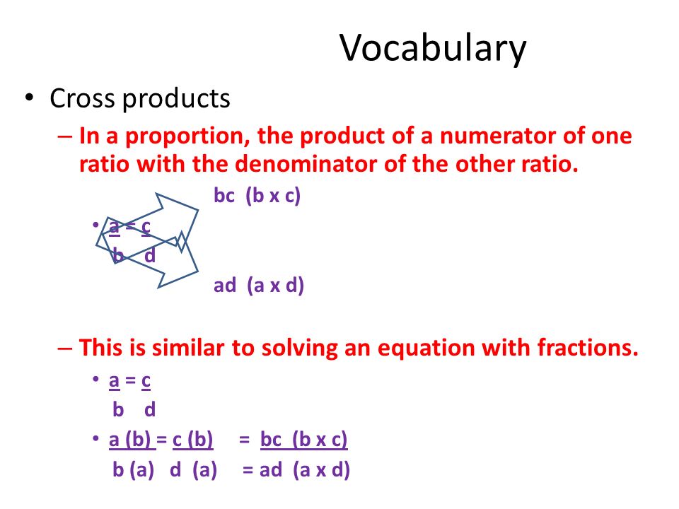 Vocabulary Cross products – In a proportion, the product of a numerator of one ratio with the denominator of the other ratio.