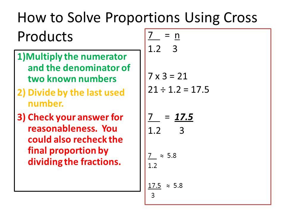 How to Solve Proportions Using Cross Products 1)Multiply the numerator and the denominator of two known numbers 2) Divide by the last used number.